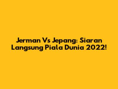 Jerman Vs Jepang: Siaran Langsung Piala Dunia 2022!