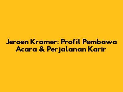 Jeroen Kramer: Profil Pembawa Acara & Perjalanan Karir