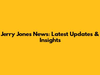 Jerry Jones News: Latest Updates & Insights