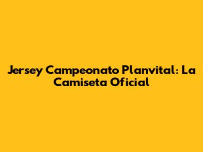 Jersey Campeonato Planvital: La Camiseta Oficial