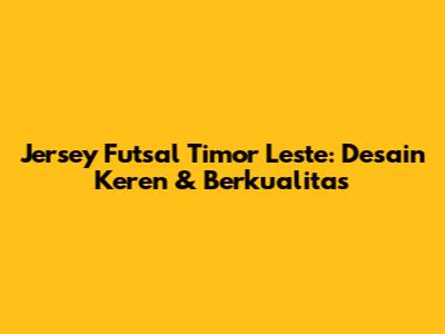 Jersey Futsal Timor Leste: Desain Keren & Berkualitas