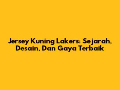 Jersey Kuning Lakers: Sejarah, Desain, Dan Gaya Terbaik