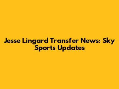 Jesse Lingard Transfer News: Sky Sports Updates