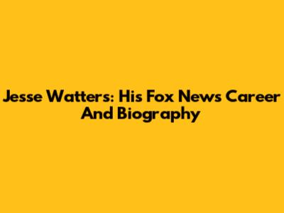 Jesse Watters: His Fox News Career And Biography