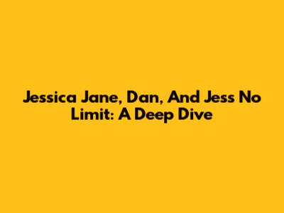 Jessica Jane, Dan, And Jess No Limit: A Deep Dive