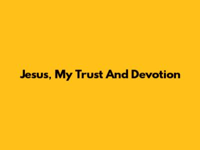Jesus, My Trust And Devotion