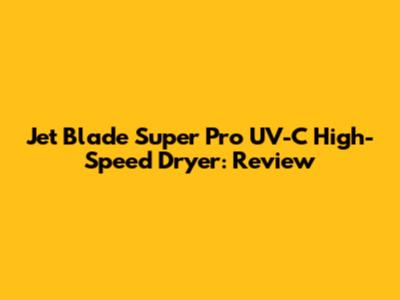 Jet Blade Super Pro UV-C High-Speed Dryer: Review