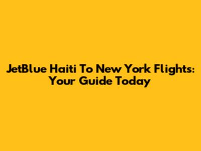 JetBlue Haiti To New York Flights: Your Guide Today