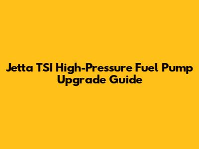Jetta TSI High-Pressure Fuel Pump Upgrade Guide