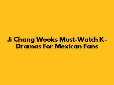 Ji Chang Wook's Must-Watch K-Dramas For Mexican Fans