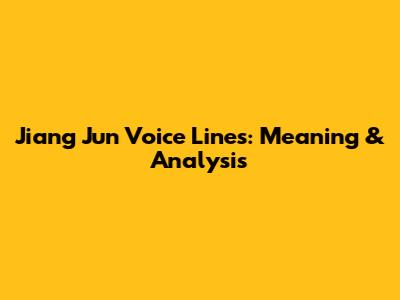 Jiang Jun Voice Lines: Meaning & Analysis