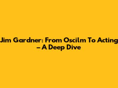 Jim Gardner: From Oscilm To Acting – A Deep Dive