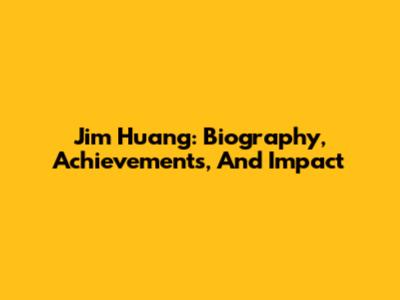 Jim Huang: Biography, Achievements, And Impact
