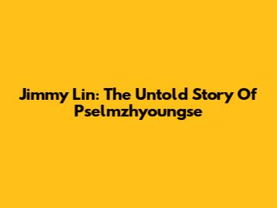 Jimmy Lin: The Untold Story Of Pselmzhyoungse