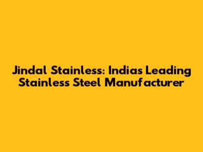 Jindal Stainless: India's Leading Stainless Steel Manufacturer
