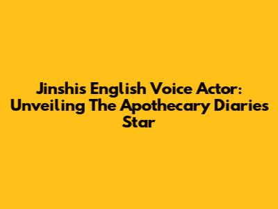 Jinshi's English Voice Actor: Unveiling The Apothecary Diaries' Star