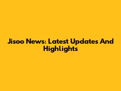 Jisoo News: Latest Updates And Highlights