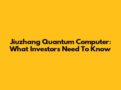Jiuzhang Quantum Computer: What Investors Need To Know