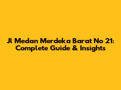 Jl Medan Merdeka Barat No 21: Complete Guide & Insights
