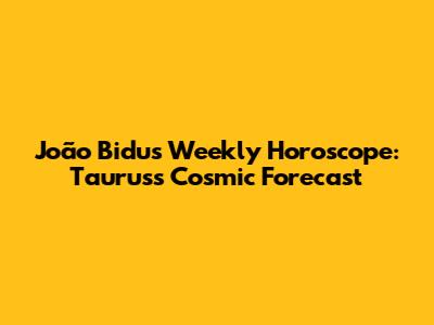 João Bidu's Weekly Horoscope: Taurus's Cosmic Forecast