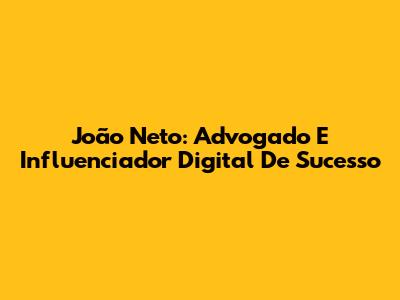 João Neto: Advogado E Influenciador Digital De Sucesso