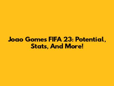 Joao Gomes FIFA 23: Potential, Stats, And More!
