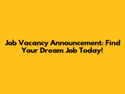 Job Vacancy Announcement: Find Your Dream Job Today!