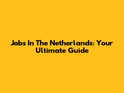 Jobs In The Netherlands: Your Ultimate Guide