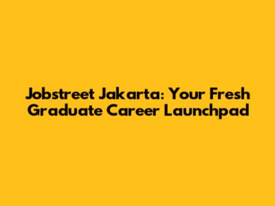 Jobstreet Jakarta: Your Fresh Graduate Career Launchpad
