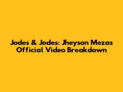 Jodes & Jodes: Jheyson Meza's Official Video Breakdown