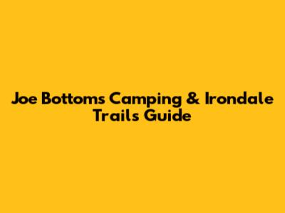 Joe Bottoms Camping & Irondale Trails Guide
