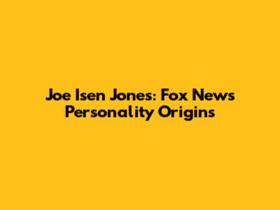 Joe Isen Jones: Fox News Personality Origins