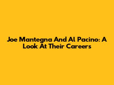 Joe Mantegna And Al Pacino: A Look At Their Careers
