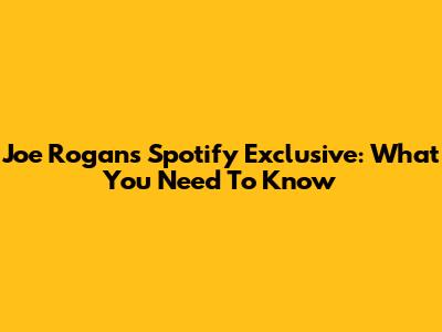 Joe Rogan's Spotify Exclusive: What You Need To Know
