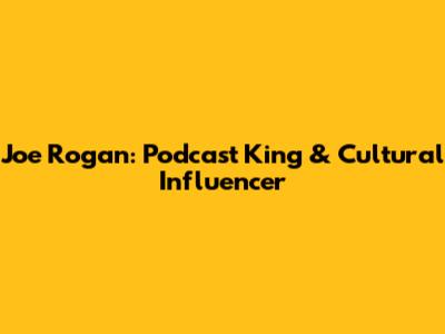 Joe Rogan: Podcast King & Cultural Influencer