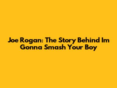 Joe Rogan: The Story Behind 'I'm Gonna Smash Your Boy'