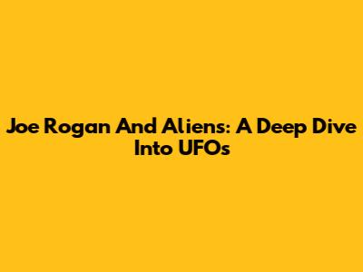 Joe Rogan And Aliens: A Deep Dive Into UFOs