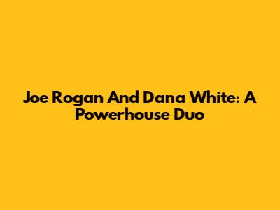 Joe Rogan And Dana White: A Powerhouse Duo