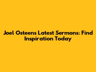 Joel Osteen's Latest Sermons: Find Inspiration Today