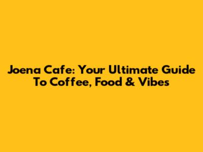 Joena Cafe: Your Ultimate Guide To Coffee, Food & Vibes