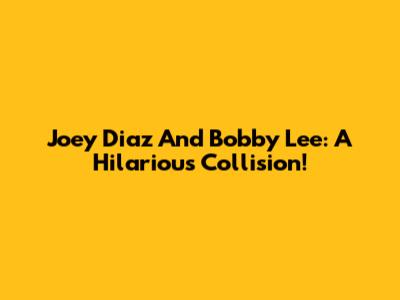 Joey Diaz And Bobby Lee: A Hilarious Collision!
