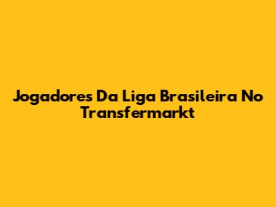 Jogadores Da Liga Brasileira No Transfermarkt