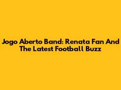Jogo Aberto Band: Renata Fan And The Latest Football Buzz