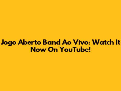 Jogo Aberto Band Ao Vivo: Watch It Now On YouTube!