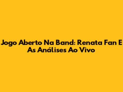 Jogo Aberto Na Band: Renata Fan E As Análises Ao Vivo