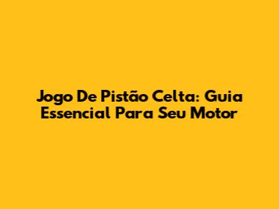 Jogo De Pistão Celta: Guia Essencial Para Seu Motor