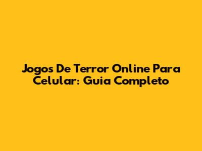 Jogos De Terror Online Para Celular: Guia Completo