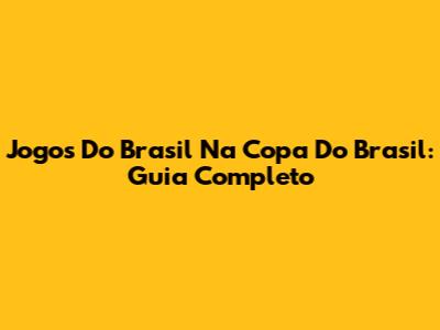 Jogos Do Brasil Na Copa Do Brasil: Guia Completo