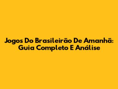 Jogos Do Brasileirão De Amanhã: Guia Completo E Análise