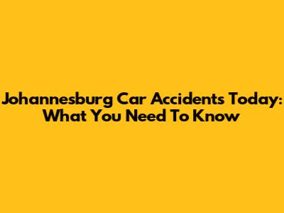 Johannesburg Car Accidents Today: What You Need To Know